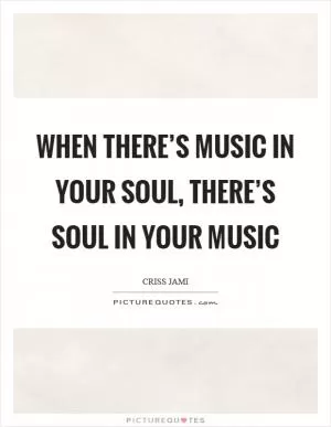 When there’s music in your soul, there’s soul in your music Picture Quote #1