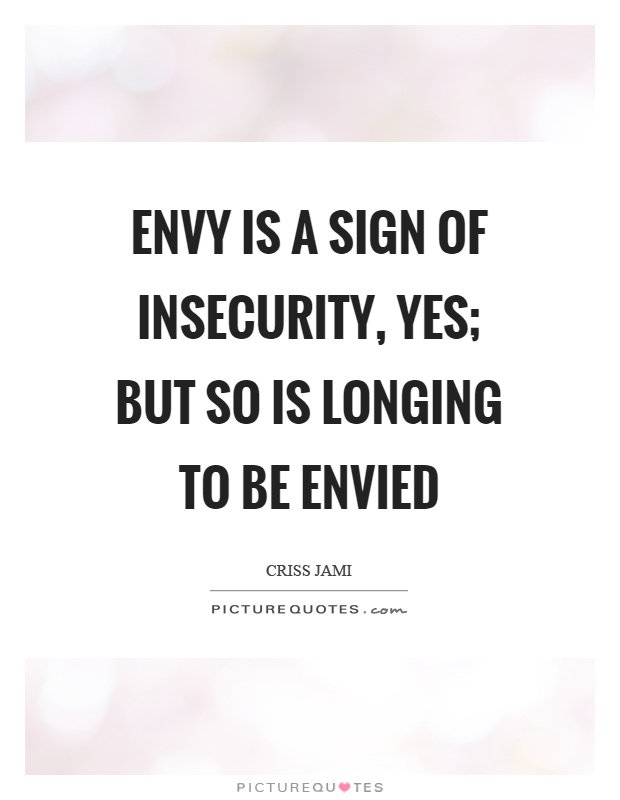 Envy is a sign of insecurity, yes; but so is longing to be envied Picture Quote #1