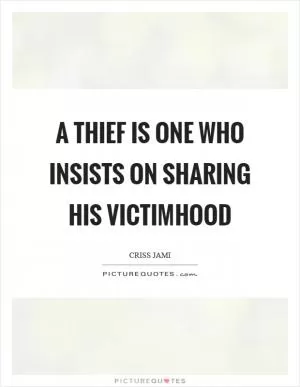 A thief is one who insists on sharing his victimhood Picture Quote #1