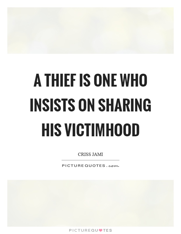 A thief is one who insists on sharing his victimhood Picture Quote #1