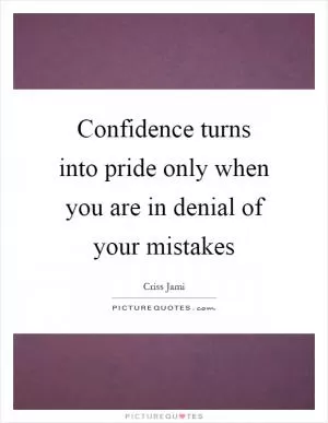 Confidence turns into pride only when you are in denial of your mistakes Picture Quote #1