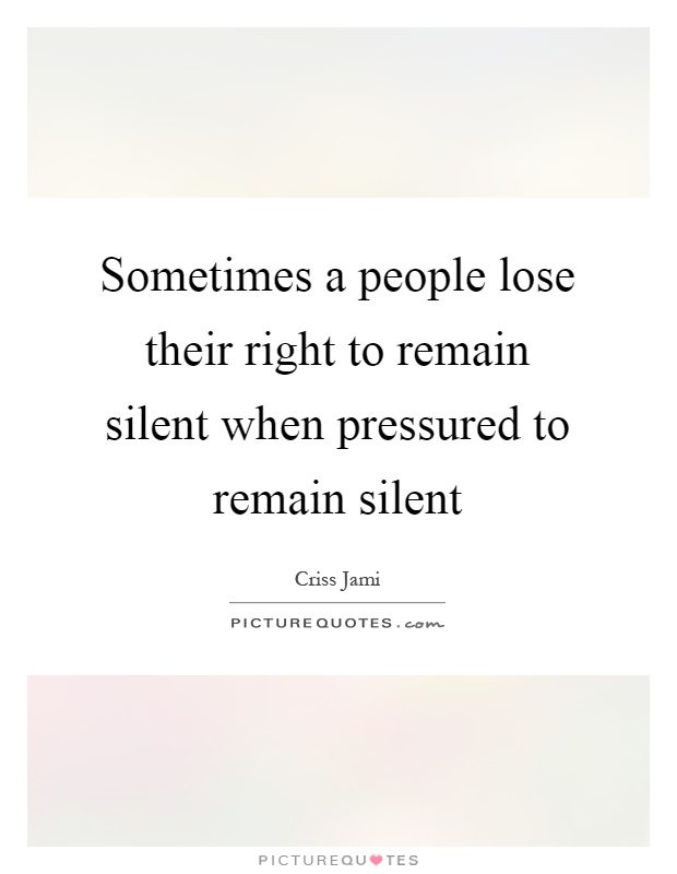 Sometimes a people lose their right to remain silent when pressured to remain silent Picture Quote #1