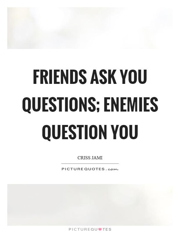 Friends ask you questions; enemies question you Picture Quote #1