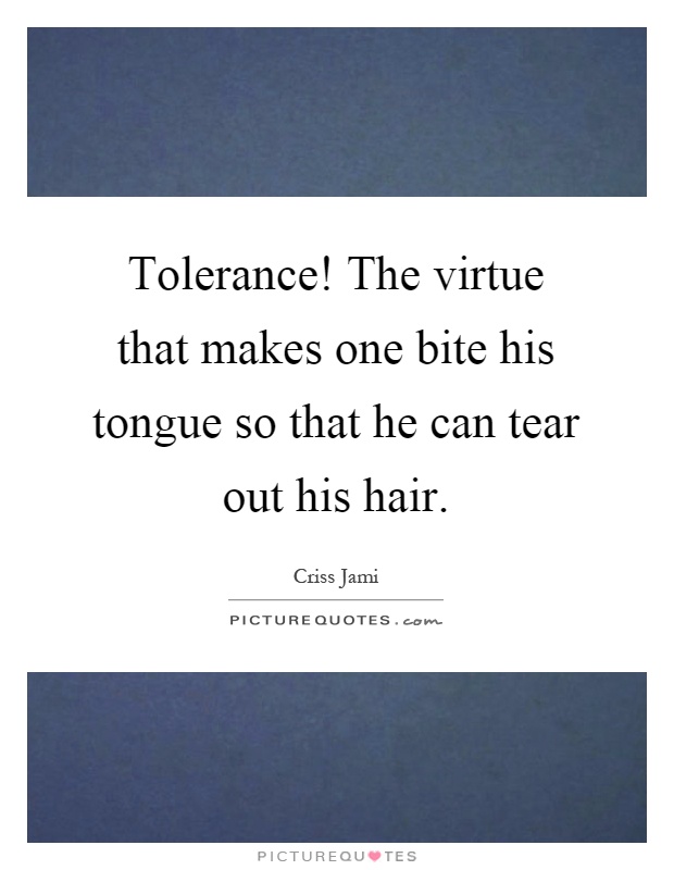 Tolerance! The virtue that makes one bite his tongue so that he can tear out his hair Picture Quote #1