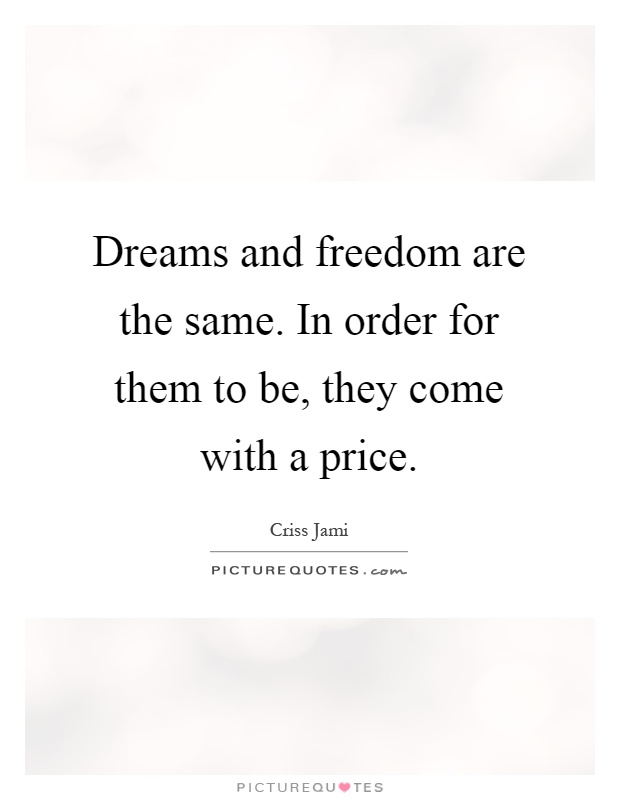 Dreams and freedom are the same. In order for them to be, they come with a price Picture Quote #1
