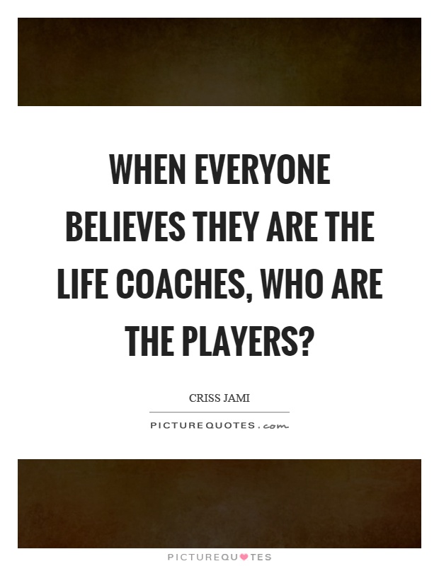 When everyone believes they are the life coaches, who are the players? Picture Quote #1
