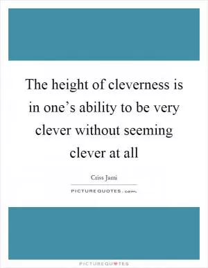 The height of cleverness is in one’s ability to be very clever without seeming clever at all Picture Quote #1