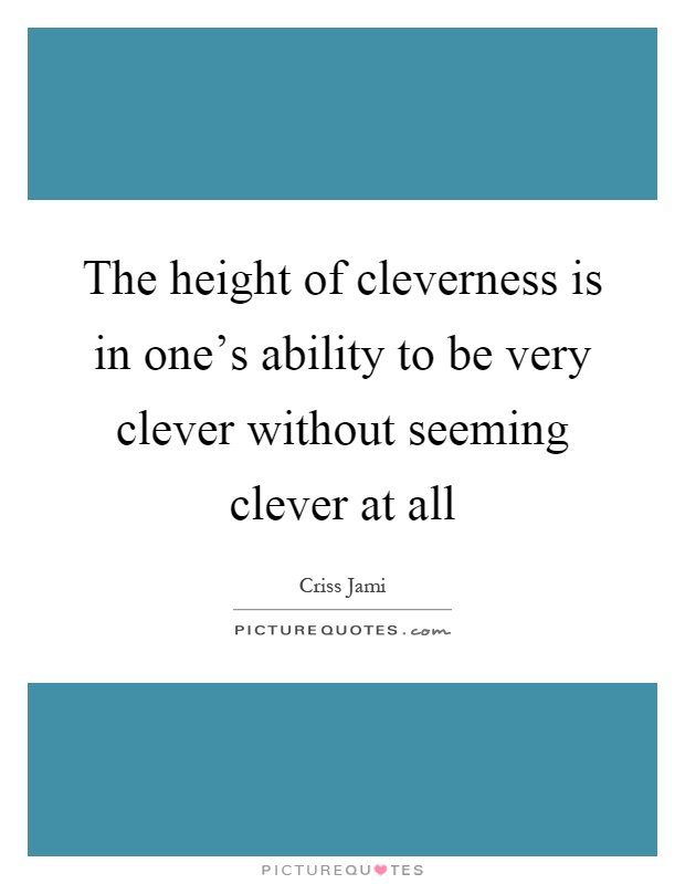 The height of cleverness is in one's ability to be very clever without seeming clever at all Picture Quote #1