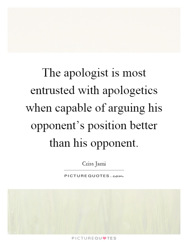 The apologist is most entrusted with apologetics when capable of arguing his opponent's position better than his opponent Picture Quote #1