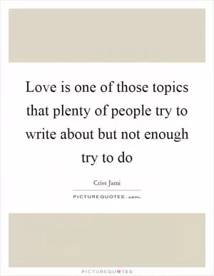 Love is one of those topics that plenty of people try to write about but not enough try to do Picture Quote #1