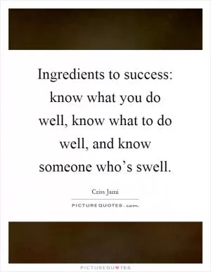 Ingredients to success: know what you do well, know what to do well, and know someone who’s swell Picture Quote #1
