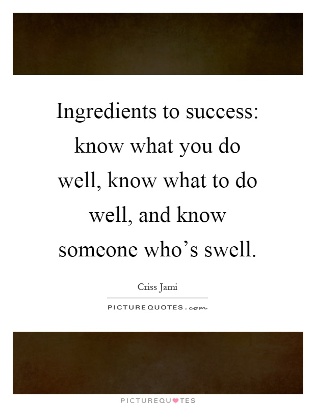 Ingredients to success: know what you do well, know what to do well, and know someone who's swell Picture Quote #1