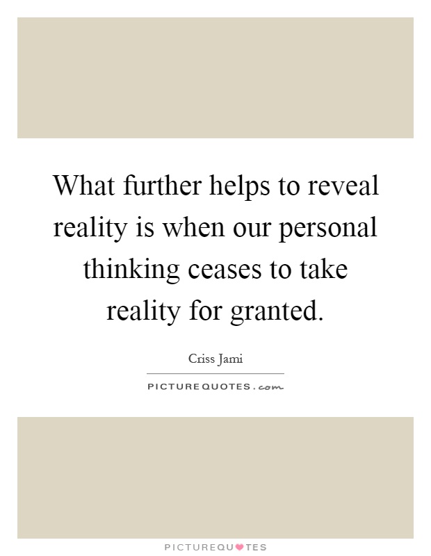 What further helps to reveal reality is when our personal thinking ceases to take reality for granted Picture Quote #1