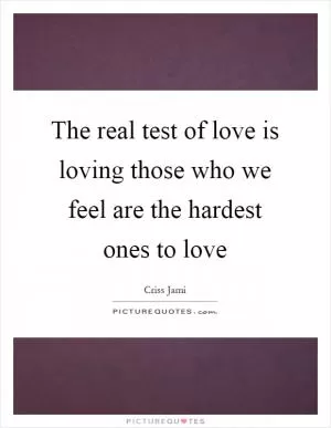 The real test of love is loving those who we feel are the hardest ones to love Picture Quote #1