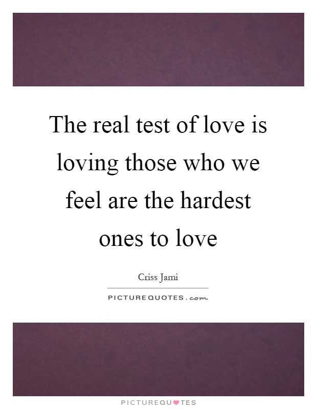 The real test of love is loving those who we feel are the hardest ones to love Picture Quote #1