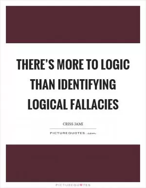 There’s more to logic than identifying logical fallacies Picture Quote #1
