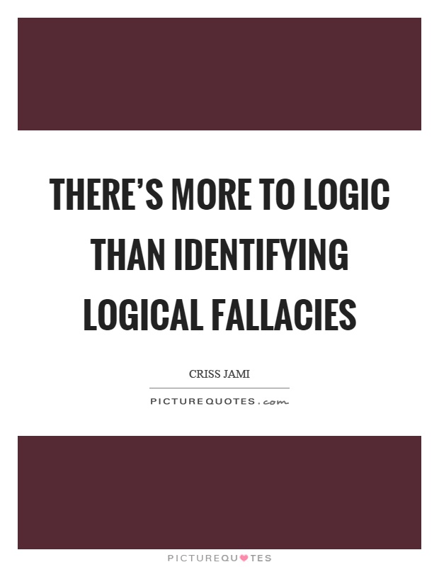There's more to logic than identifying logical fallacies Picture Quote #1