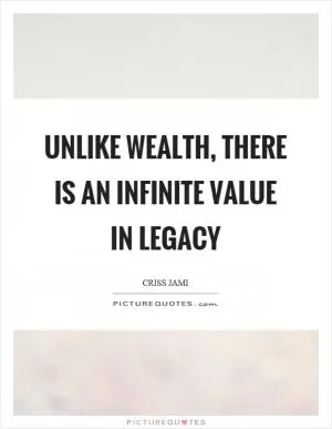 Unlike wealth, there is an infinite value in legacy Picture Quote #1