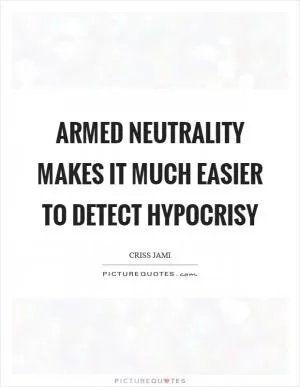 Armed neutrality makes it much easier to detect hypocrisy Picture Quote #1