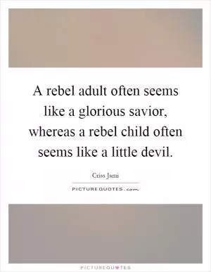 A rebel adult often seems like a glorious savior, whereas a rebel child often seems like a little devil Picture Quote #1