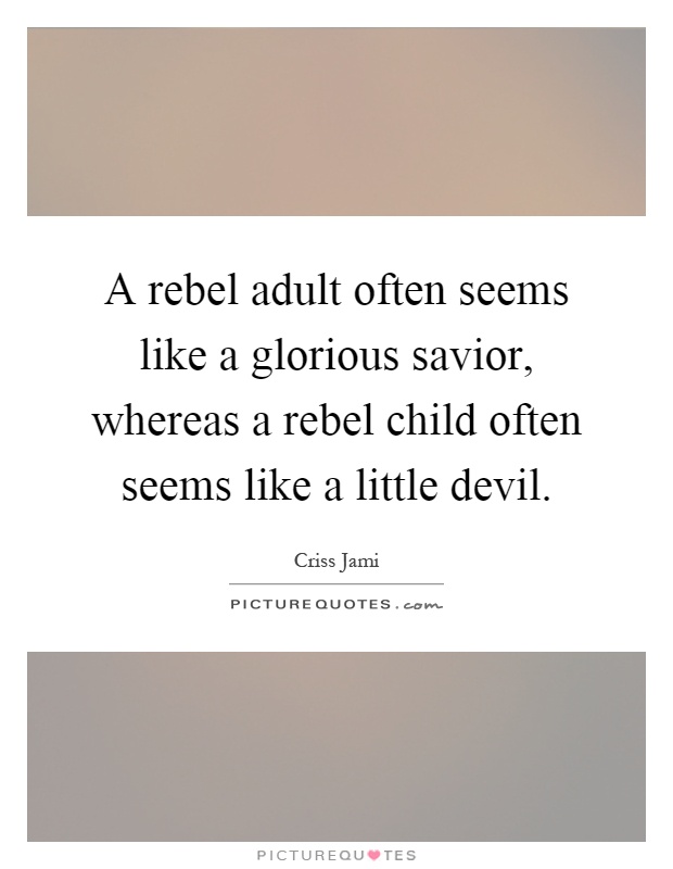 A rebel adult often seems like a glorious savior, whereas a rebel child often seems like a little devil Picture Quote #1