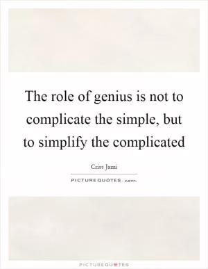 The role of genius is not to complicate the simple, but to simplify the complicated Picture Quote #1