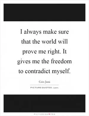I always make sure that the world will prove me right. It gives me the freedom to contradict myself Picture Quote #1