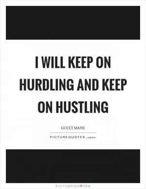 I will keep on hurdling and keep on hustling Picture Quote #1