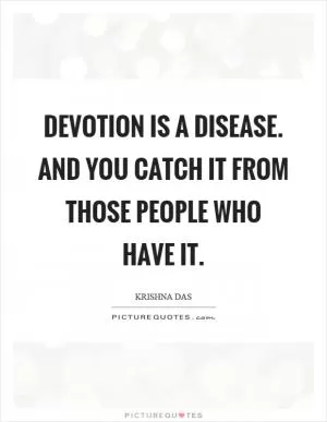 Devotion is a disease. And you catch it from those people who have it Picture Quote #1