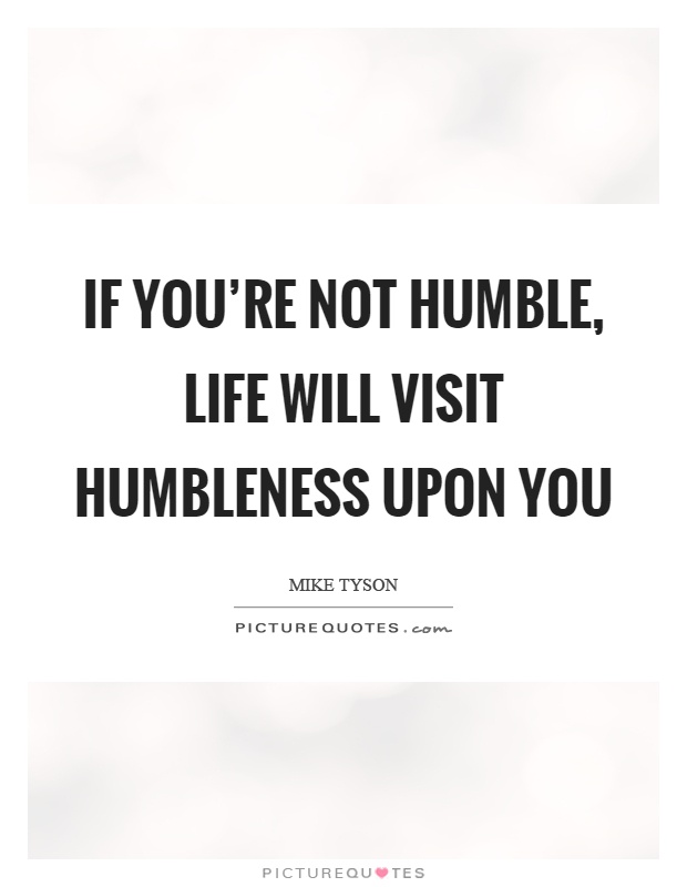 If you're not humble, life will visit humbleness upon you Picture Quote #1