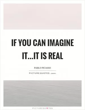 If you can imagine it...it is real Picture Quote #1