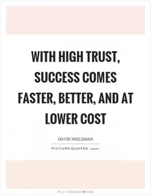 With high trust, success comes faster, better, and at lower cost Picture Quote #1