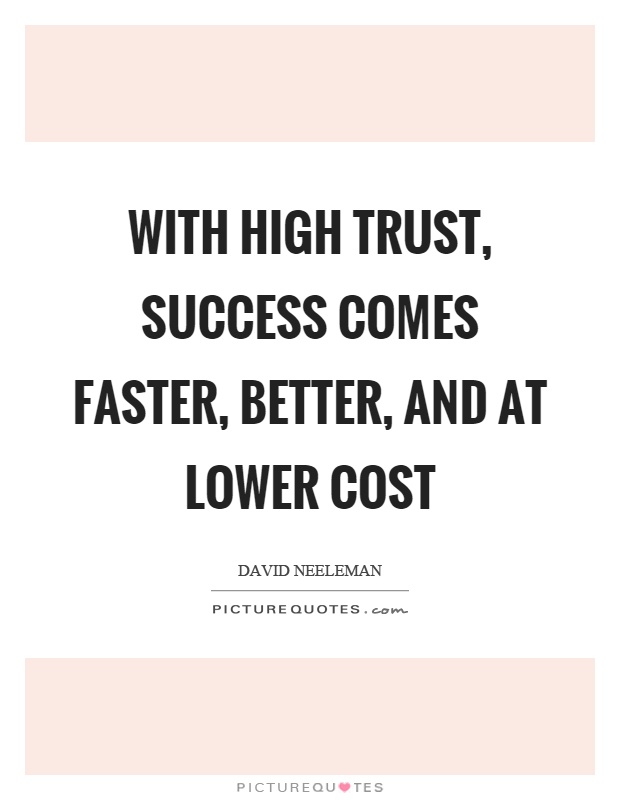 With high trust, success comes faster, better, and at lower cost Picture Quote #1