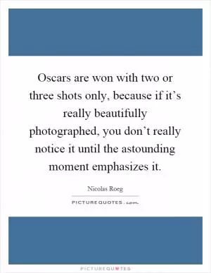 Oscars are won with two or three shots only, because if it’s really beautifully photographed, you don’t really notice it until the astounding moment emphasizes it Picture Quote #1