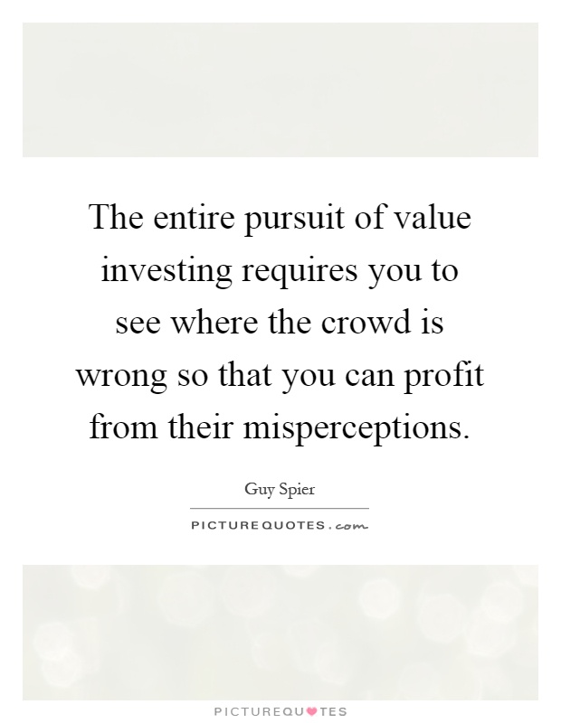 The entire pursuit of value investing requires you to see where the crowd is wrong so that you can profit from their misperceptions Picture Quote #1
