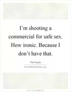 I’m shooting a commercial for safe sex. How ironic. Because I don’t have that Picture Quote #1