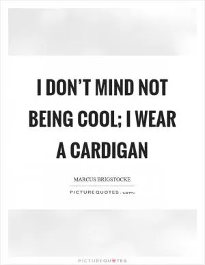 I don’t mind not being cool; I wear a cardigan Picture Quote #1