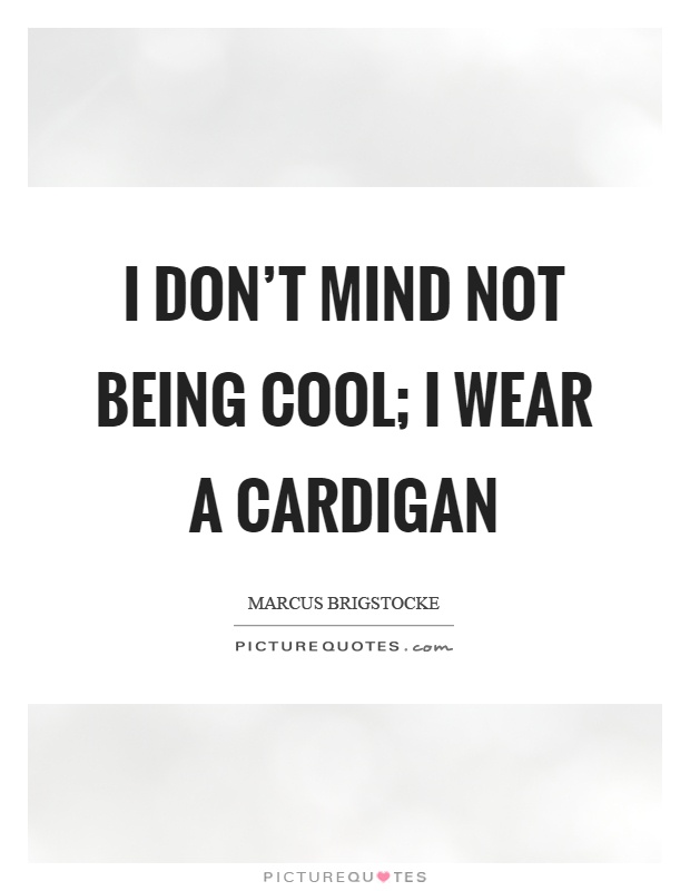 I don't mind not being cool; I wear a cardigan Picture Quote #1