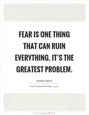 Fear is one thing that can ruin everything. It’s the greatest problem Picture Quote #1