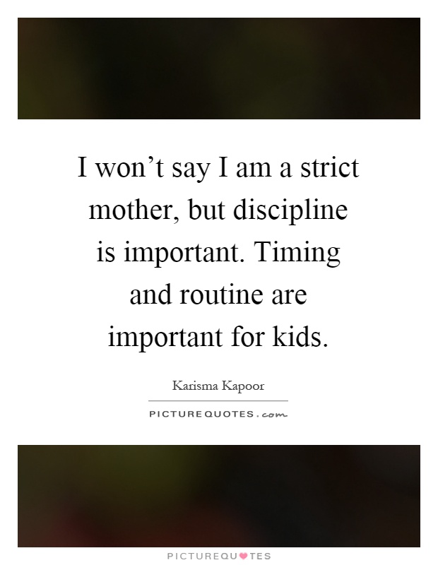 I won't say I am a strict mother, but discipline is important. Timing and routine are important for kids Picture Quote #1