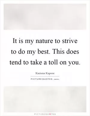 It is my nature to strive to do my best. This does tend to take a toll on you Picture Quote #1
