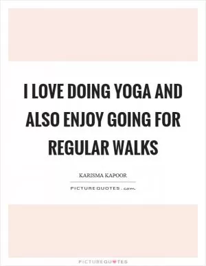 I love doing yoga and also enjoy going for regular walks Picture Quote #1