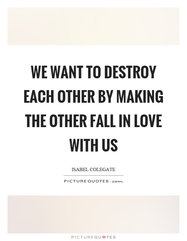 We want to destroy each other by making the other fall in love with us Picture Quote #1