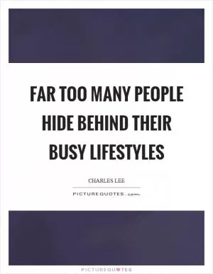 Far too many people hide behind their busy lifestyles Picture Quote #1