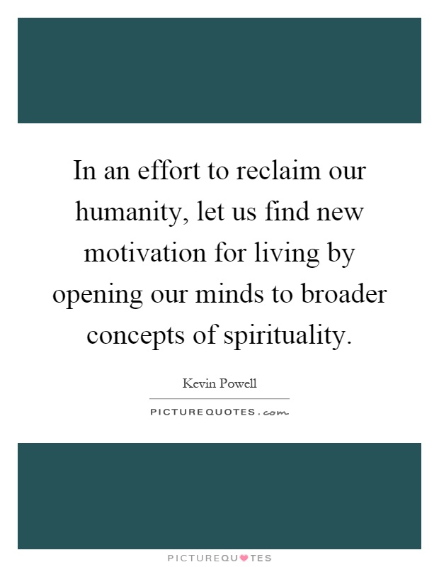 In an effort to reclaim our humanity, let us find new motivation for living by opening our minds to broader concepts of spirituality Picture Quote #1