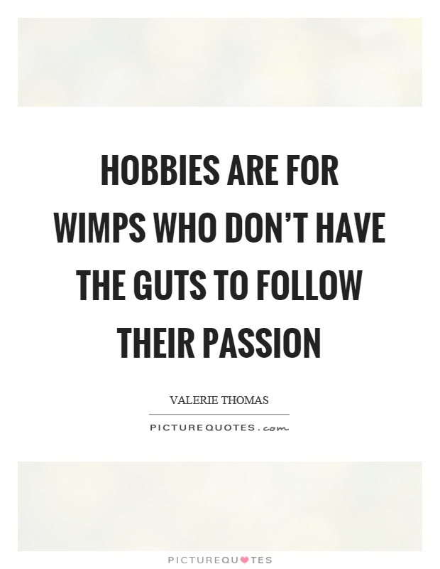 Hobbies are for wimps who don't have the guts to follow their passion Picture Quote #1