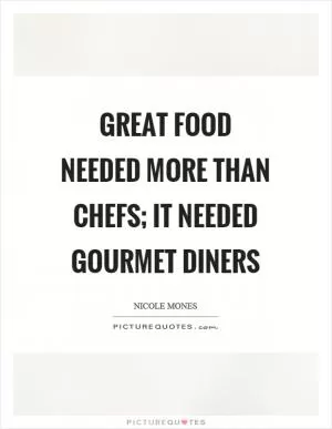 Great food needed more than chefs; it needed gourmet diners Picture Quote #1