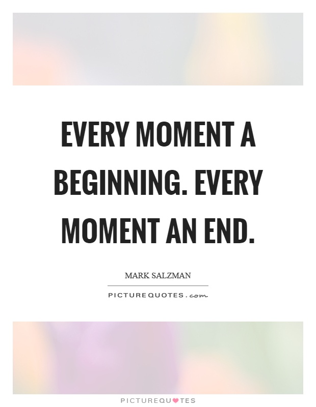 Every moment a beginning. Every moment an end Picture Quote #1