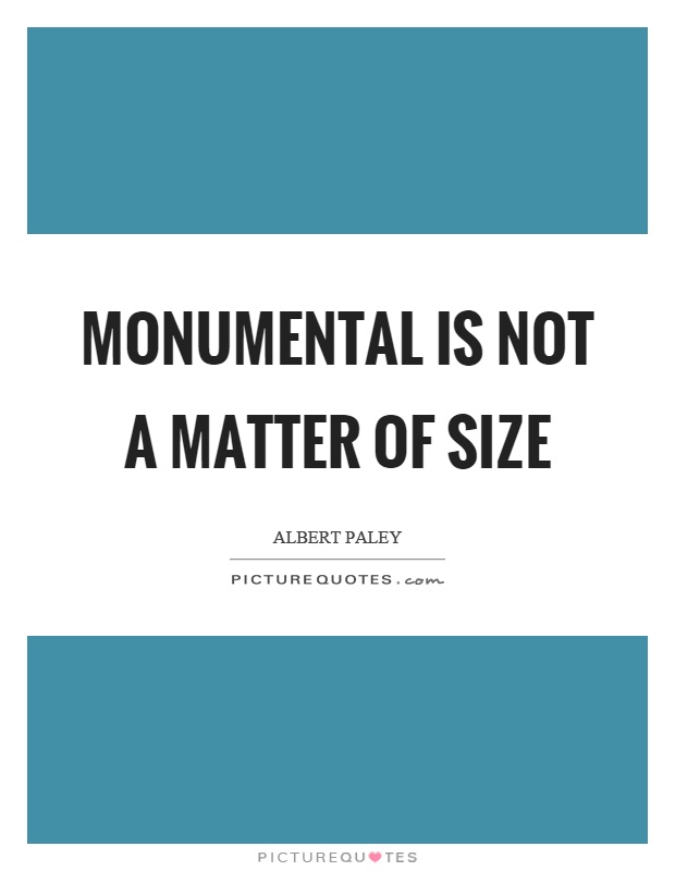 Monumental is not a matter of size Picture Quote #1