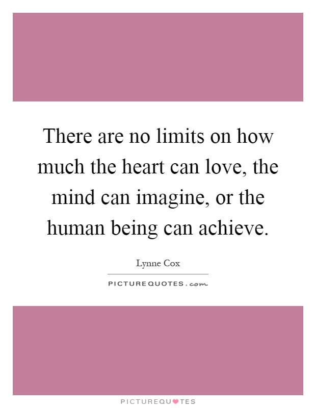 There are no limits on how much the heart can love, the mind can imagine, or the human being can achieve Picture Quote #1